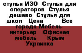 стулья ИЗО, Стулья для операторов, Стулья дешево, Стулья для школ › Цена ­ 450 - Все города Мебель, интерьер » Офисная мебель   . Крым,Украинка